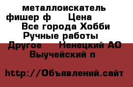  металлоискатель фишер ф2. › Цена ­ 15 000 - Все города Хобби. Ручные работы » Другое   . Ненецкий АО,Выучейский п.